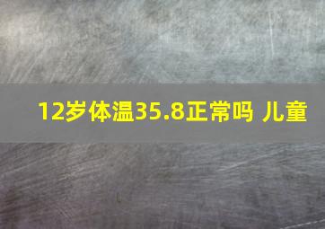 12岁体温35.8正常吗 儿童